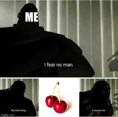 You can clearly see I have a fear of eating cherries | ME | image tagged in i fear no man,cherry,eating,food,food memes | made w/ Imgflip meme maker