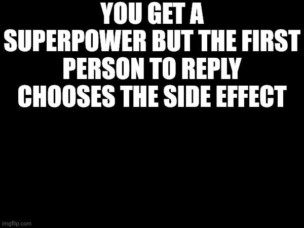 YOU GET A SUPERPOWER BUT THE FIRST PERSON TO REPLY CHOOSES THE SIDE EFFECT | image tagged in superheroes | made w/ Imgflip meme maker