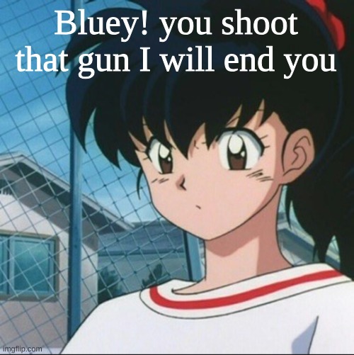 Kagome has never seen such Bullshit | Bluey! you shoot that gun I will end you | image tagged in kagome has never seen such bullshit | made w/ Imgflip meme maker