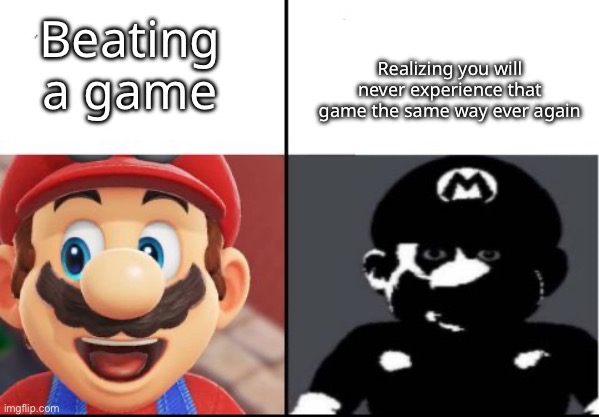 it’s sad | Realizing you will never experience that game the same way ever again; Beating a game | image tagged in no tag available | made w/ Imgflip meme maker