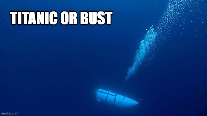 Titanic or Bust | TITANIC OR BUST | image tagged in titan,titanic,ocean gate | made w/ Imgflip meme maker