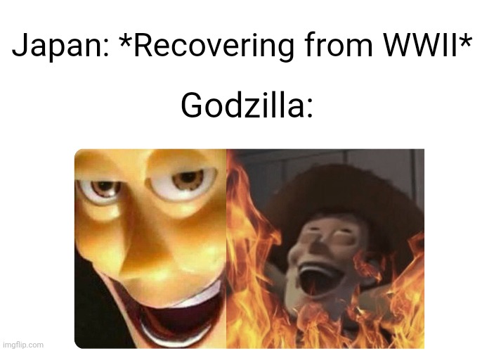 Godzilla Meme | Japan: *Recovering from WWII*; Godzilla: | image tagged in satanic woody | made w/ Imgflip meme maker