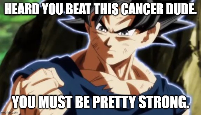 Ultra instinct goku | HEARD YOU BEAT THIS CANCER DUDE. YOU MUST BE PRETTY STRONG. | image tagged in ultra instinct goku | made w/ Imgflip meme maker