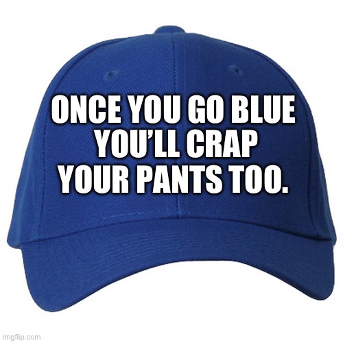 blue hat | ONCE YOU GO BLUE YOU’LL CRAP YOUR PANTS TOO. | image tagged in blue hat | made w/ Imgflip meme maker