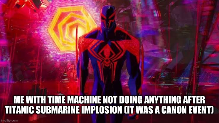 It’ll destroy reality. | ME WITH TIME MACHINE NOT DOING ANYTHING AFTER TITANIC SUBMARINE IMPLOSION (IT WAS A CANON EVENT) | image tagged in it's a canon event bro | made w/ Imgflip meme maker