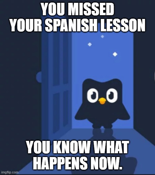Duolingo bird | YOU MISSED YOUR SPANISH LESSON; YOU KNOW WHAT HAPPENS NOW. | image tagged in duolingo bird | made w/ Imgflip meme maker