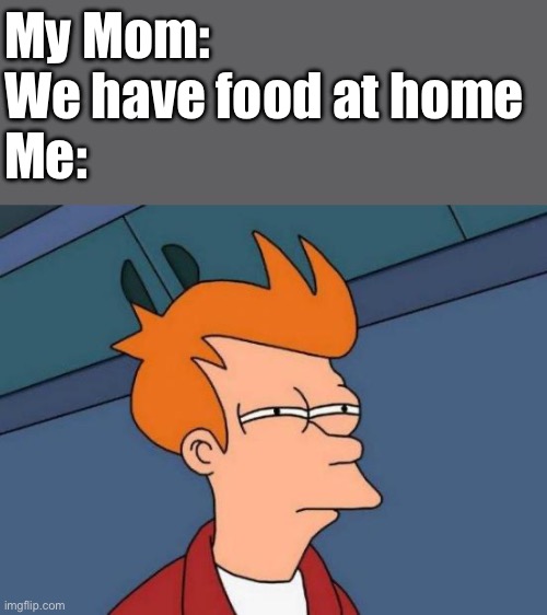 Meme | My Mom:
We have food at home
Me: | image tagged in memes,futurama fry | made w/ Imgflip meme maker