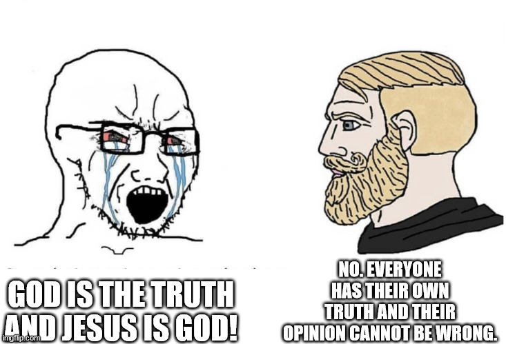 RELIGIOUS WOJAK VS AGNOSTIC CHAD | NO. EVERYONE HAS THEIR OWN TRUTH AND THEIR OPINION CANNOT BE WRONG. GOD IS THE TRUTH AND JESUS IS GOD! | image tagged in soyboy vs yes chad | made w/ Imgflip meme maker
