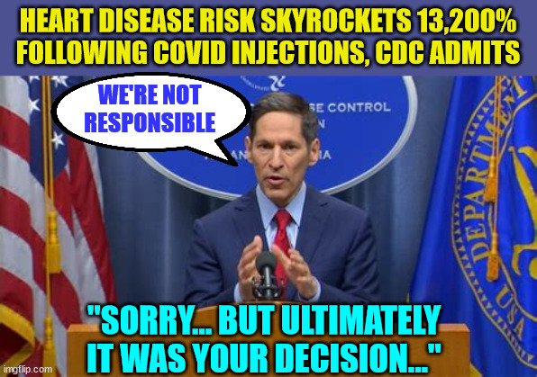 Oops...  your bad... not ours... | HEART DISEASE RISK SKYROCKETS 13,200% FOLLOWING COVID INJECTIONS, CDC ADMITS; WE'RE NOT RESPONSIBLE; "SORRY... BUT ULTIMATELY IT WAS YOUR DECISION..." | image tagged in cdc,liars,greedy,big pharma | made w/ Imgflip meme maker