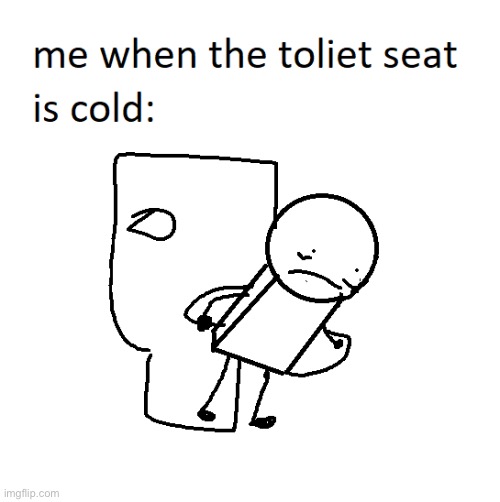 when the toliet seat is cold… | image tagged in arias,toliet | made w/ Imgflip meme maker