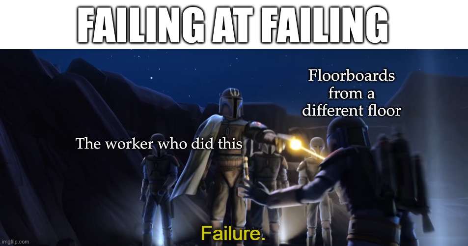 Failure | FAILING AT FAILING Floorboards from a different floor The worker who did this | image tagged in failure | made w/ Imgflip meme maker