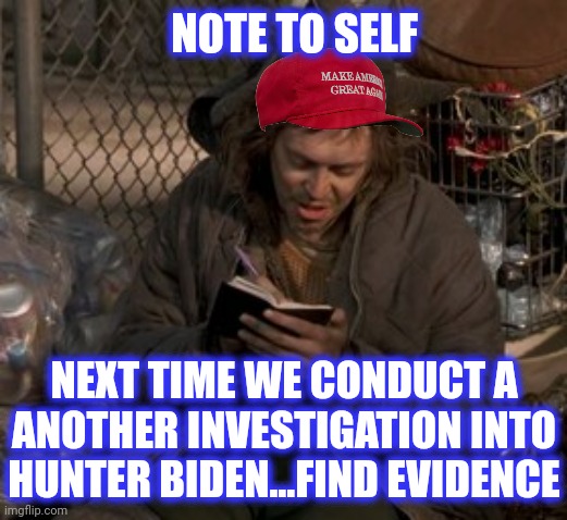 Note to self... | NOTE TO SELF NEXT TIME WE CONDUCT A
ANOTHER INVESTIGATION INTO HUNTER BIDEN...FIND EVIDENCE | image tagged in note to self | made w/ Imgflip meme maker