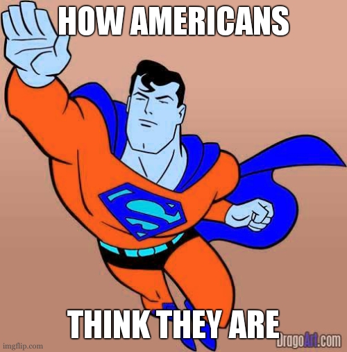 Superman | HOW AMERICANS THINK THEY ARE | image tagged in superman | made w/ Imgflip meme maker