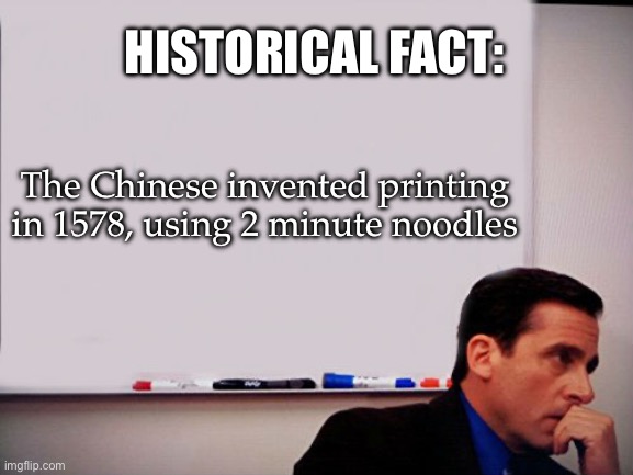 Michael Scott Whiteboard | HISTORICAL FACT:; The Chinese invented printing in 1578, using 2 minute noodles | image tagged in michael scott whiteboard | made w/ Imgflip meme maker