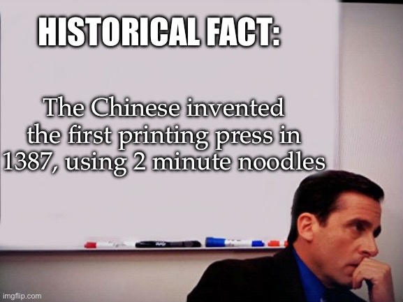 Printing press | HISTORICAL FACT:; The Chinese invented the first printing press in 1387, using 2 minute noodles | image tagged in michael scott whiteboard,chinese,3d printing | made w/ Imgflip meme maker