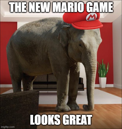 Mario will be a elephant in the new game | THE NEW MARIO GAME; LOOKS GREAT | image tagged in elephant in the room,mario,elephant | made w/ Imgflip meme maker