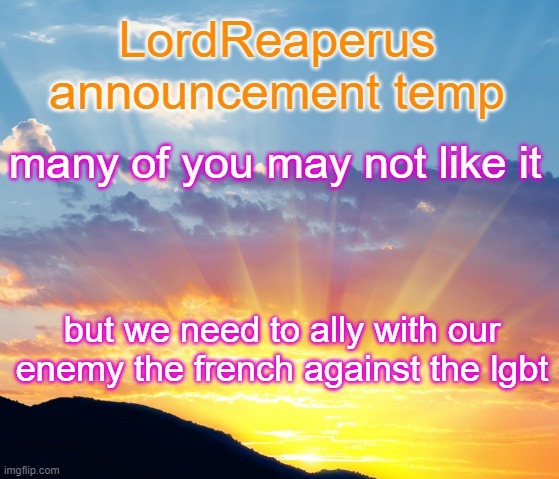 its our only chance to defeat them | many of you may not like it; but we need to ally with our enemy the french against the lgbt | image tagged in lordreaperus announcement temp | made w/ Imgflip meme maker