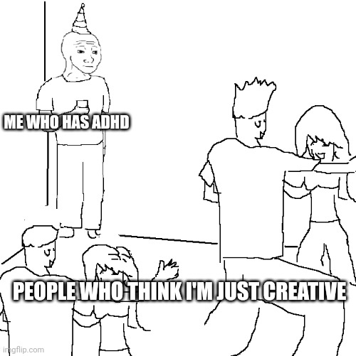 I mean I do | ME WHO HAS ADHD; PEOPLE WHO THINK I'M JUST CREATIVE | image tagged in they don't know | made w/ Imgflip meme maker