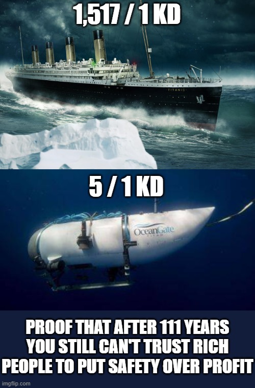 Rich people can't be trusted | 1,517 / 1 KD; 5 / 1 KD; PROOF THAT AFTER 111 YEARS YOU STILL CAN'T TRUST RICH PEOPLE TO PUT SAFETY OVER PROFIT | image tagged in titanic | made w/ Imgflip meme maker