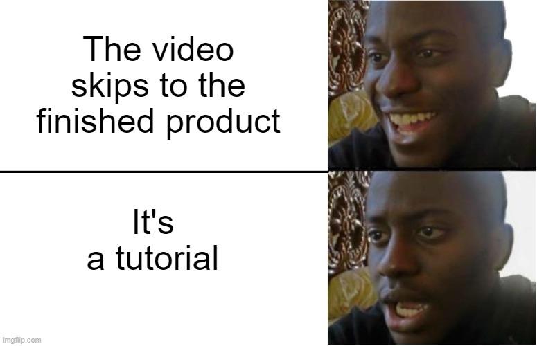 Not to funny but hahahahahahahahah | The video skips to the finished product; It's a tutorial | image tagged in disappointed black guy,tutorial | made w/ Imgflip meme maker