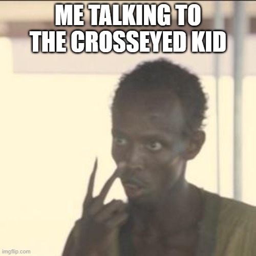 Look At Me Meme | ME TALKING TO THE CROSSEYED KID | image tagged in memes,look at me | made w/ Imgflip meme maker