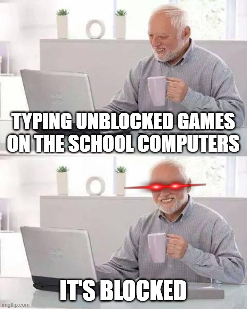 Hide the Pain Harold | TYPING UNBLOCKED GAMES ON THE SCHOOL COMPUTERS; IT'S BLOCKED | image tagged in memes,hide the pain harold | made w/ Imgflip meme maker