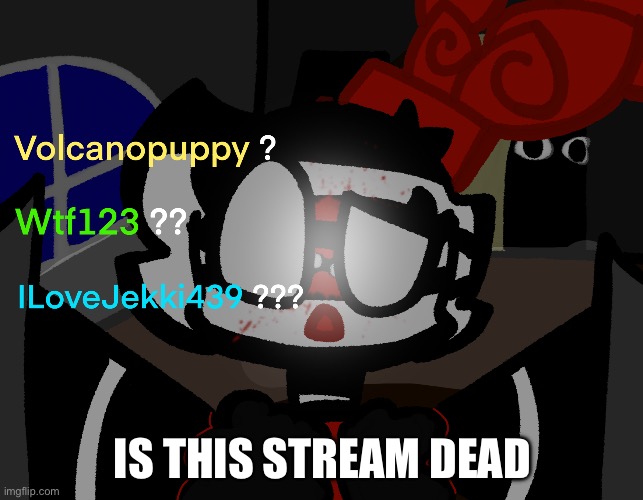 Dead stream | IS THIS STREAM DEAD | image tagged in dead stream | made w/ Imgflip meme maker