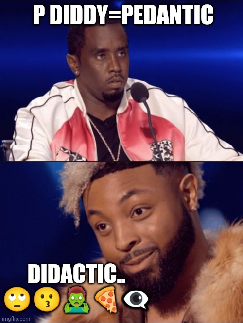 P Diddy | P DIDDY=PEDANTIC; DIDACTIC..
🙄😗🧟‍♂️🍕👁️‍🗨️ | image tagged in staredown | made w/ Imgflip meme maker