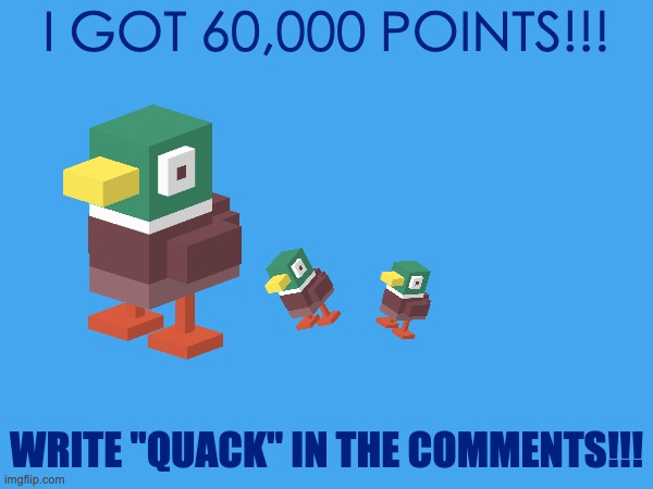 ye | I GOT 60,000 POINTS!!! WRITE "QUACK" IN THE COMMENTS!!! | image tagged in party in the comments | made w/ Imgflip meme maker