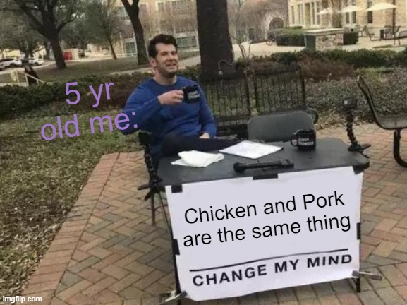So true tho- | 5 yr old me:; Chicken and Pork are the same thing | image tagged in memes,change my mind | made w/ Imgflip meme maker