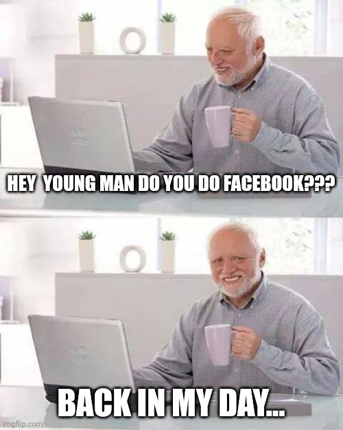 Hey young man do you have face book | HEY  YOUNG MAN DO YOU DO FACEBOOK??? BACK IN MY DAY... | image tagged in facebook,hey young man do you have face book | made w/ Imgflip meme maker