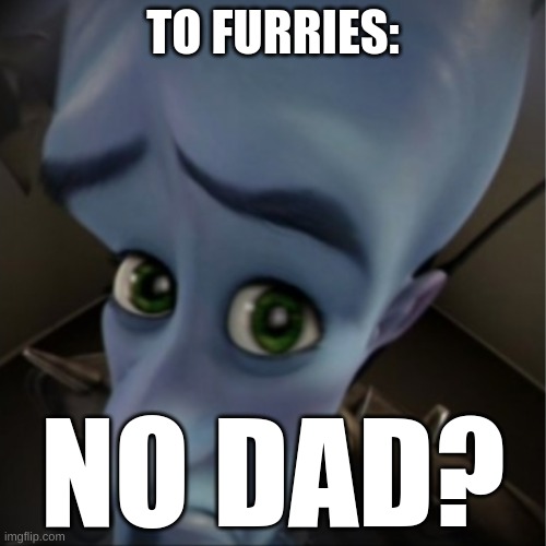 Megamind peeking | TO FURRIES:; NO DAD? | image tagged in megamind peeking | made w/ Imgflip meme maker