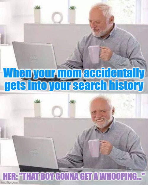 Hide the Pain Harold | When your mom accidentally gets into your search history; HER: "THAT BOY GONNA GET A WHOOPING..." | image tagged in memes,hide the pain harold | made w/ Imgflip meme maker