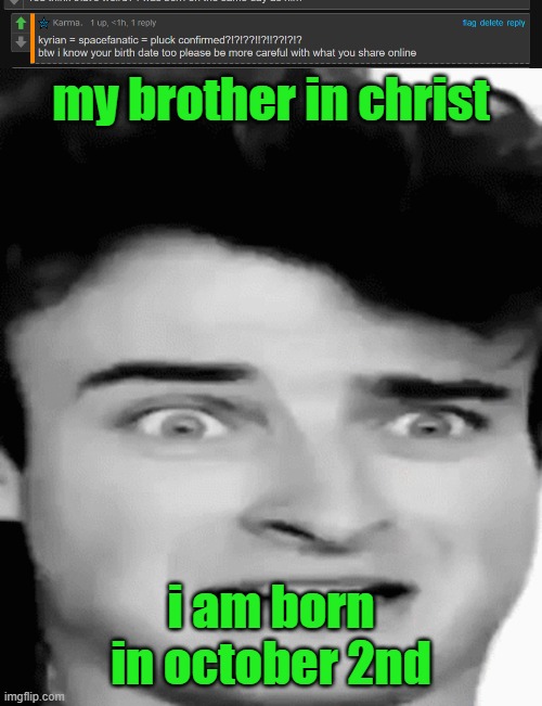 my brother in christ; i am born in october 2nd | image tagged in disgusted | made w/ Imgflip meme maker