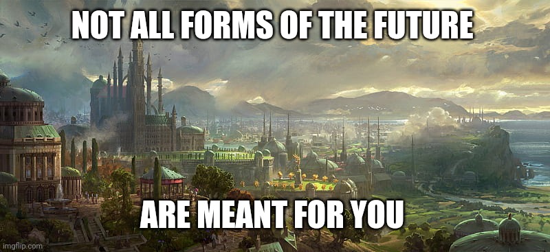 The fun of the future | NOT ALL FORMS OF THE FUTURE; ARE MEANT FOR YOU | image tagged in future,hope,failure,success,past | made w/ Imgflip meme maker