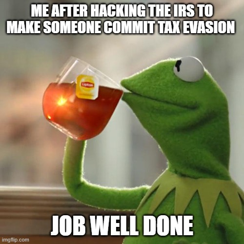 Image Title | ME AFTER HACKING THE IRS TO MAKE SOMEONE COMMIT TAX EVASION; JOB WELL DONE | image tagged in memes,but that's none of my business,kermit the frog | made w/ Imgflip meme maker