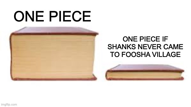 It would probably be shorter than that | ONE PIECE; ONE PIECE IF SHANKS NEVER CAME TO FOOSHA VILLAGE | image tagged in big book small book,one piece | made w/ Imgflip meme maker