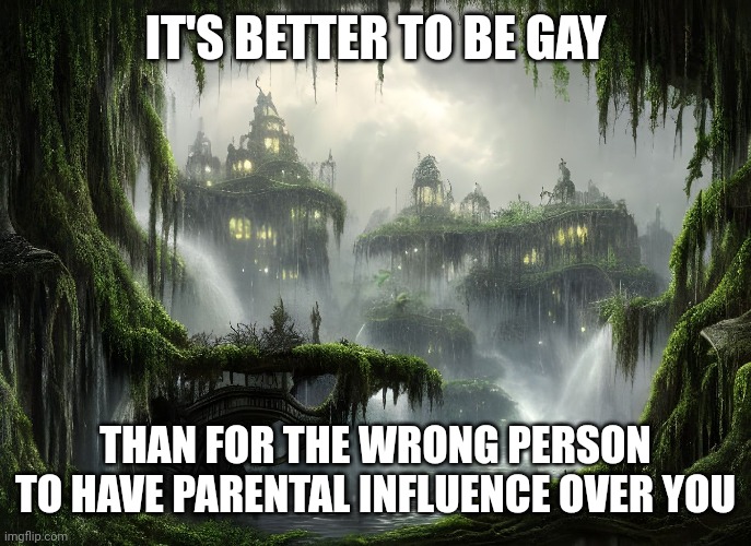 Hopeful Gayness | IT'S BETTER TO BE GAY; THAN FOR THE WRONG PERSON TO HAVE PARENTAL INFLUENCE OVER YOU | image tagged in gay,hope,faith,fairy tail,parents | made w/ Imgflip meme maker