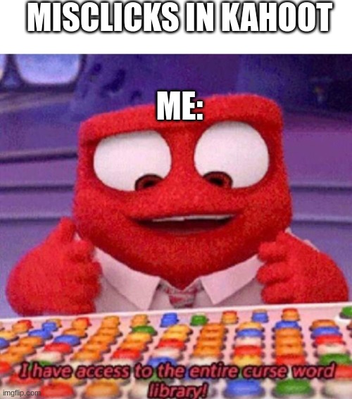 happens all the time | MISCLICKS IN KAHOOT; ME: | image tagged in i have access to the entire curse world library,kahoot,so true,relatable,curse | made w/ Imgflip meme maker