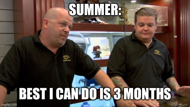 Pawn Stars Best I Can Do | SUMMER: BEST I CAN DO IS 3 MONTHS | image tagged in pawn stars best i can do | made w/ Imgflip meme maker