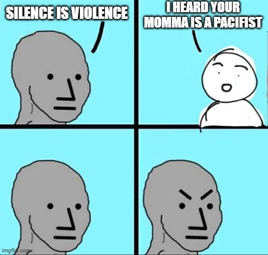 oooo dat hoe | I HEARD YOUR MOMMA IS A PACIFIST; SILENCE IS VIOLENCE | image tagged in npc meme,yo momma,hoes | made w/ Imgflip meme maker