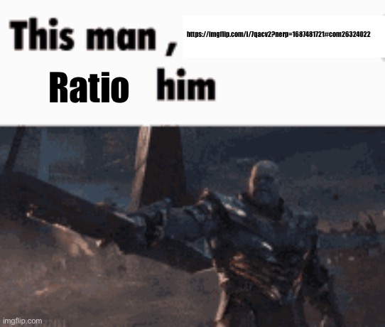 This man, _____ him | https://imgflip.com/i/7qacv2?nerp=1687481721#com26324022; Ratio | image tagged in this man _____ him | made w/ Imgflip meme maker