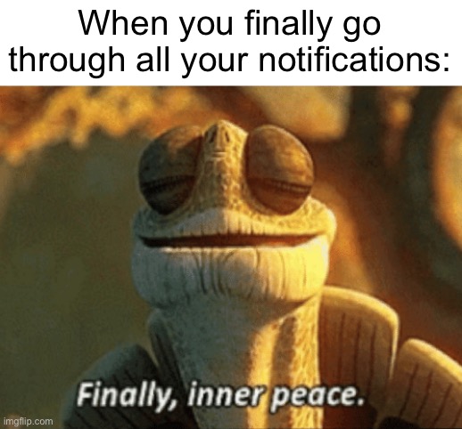 finally, I’m done! | When you finally go through all your notifications: | image tagged in finally inner peace | made w/ Imgflip meme maker