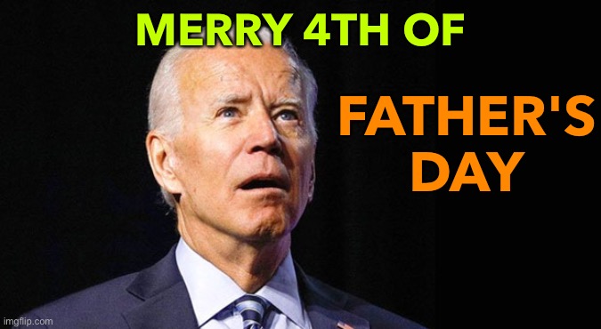 Father's Day | MERRY 4TH OF; FATHER'S DAY | image tagged in confused joe biden | made w/ Imgflip meme maker