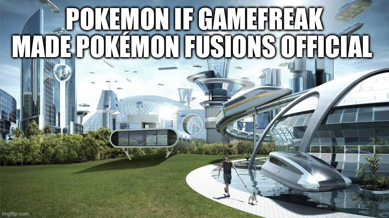 That would add so much diversity although it would take forever to make | POKEMON IF GAMEFREAK MADE POKÉMON FUSIONS OFFICIAL | image tagged in the future world if,pokemon | made w/ Imgflip meme maker