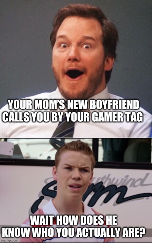 Image title or something idk I’m not a pro at making memes | YOUR MOM’S NEW BOYFRIEND CALLS YOU BY YOUR GAMER TAG; WAIT HOW DOES HE KNOW WHO YOU ACTUALLY ARE? | image tagged in excited,you guys are getting paid | made w/ Imgflip meme maker