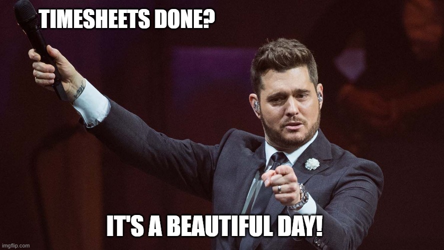 Buble Timesheet Reminder | TIMESHEETS DONE? IT'S A BEAUTIFUL DAY! | image tagged in buble timesheet reminder,timesheet meme,jazz meme,timesheets,funny | made w/ Imgflip meme maker