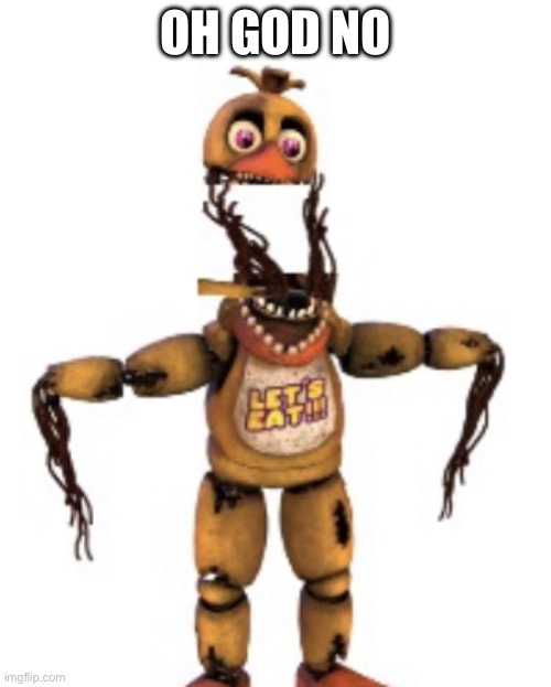 Big mouth withered chica | OH GOD NO | image tagged in big mouth withered chica | made w/ Imgflip meme maker