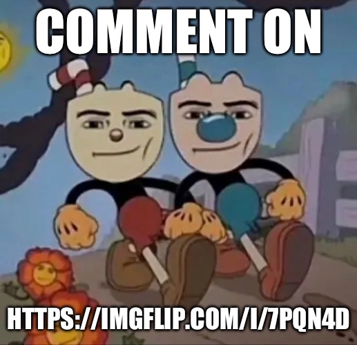 Comment on | COMMENT ON; HTTPS://IMGFLIP.COM/I/7PQN4D | image tagged in cupblox | made w/ Imgflip meme maker