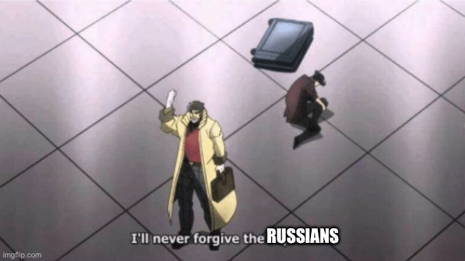 I'll never forgive the Japanese | RUSSIANS | image tagged in i'll never forgive the japanese | made w/ Imgflip meme maker